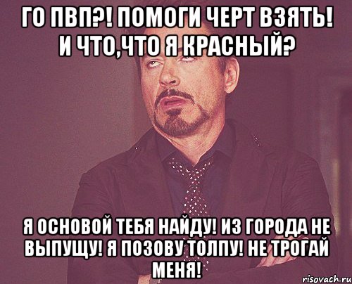 го пвп?! помоги черт взять! и что,что я красный? я основой тебя найду! из города не выпущу! я позову толпу! не трогай меня!, Мем твое выражение лица