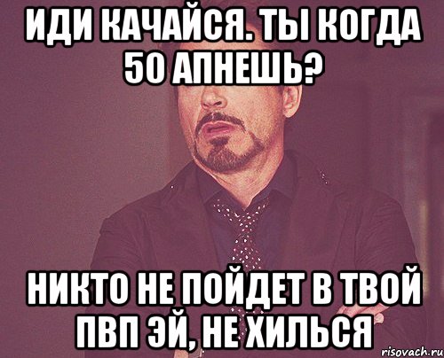 иди качайся. ты когда 50 апнешь? никто не пойдет в твой пвп эй, не хилься, Мем твое выражение лица