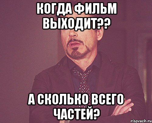 когда фильм выходит?? а сколько всего частей?, Мем твое выражение лица