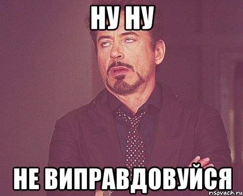 ну ну не виправдовуйся, Мем твое выражение лица