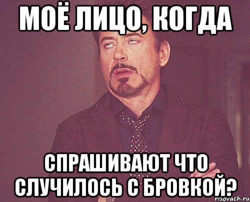 моё лицо, когда спрашивают что случилось с бровкой?, Мем твое выражение лица