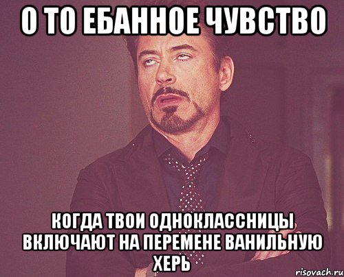 о то ебанное чувство когда твои одноклассницы включают на перемене ванильную херь, Мем твое выражение лица