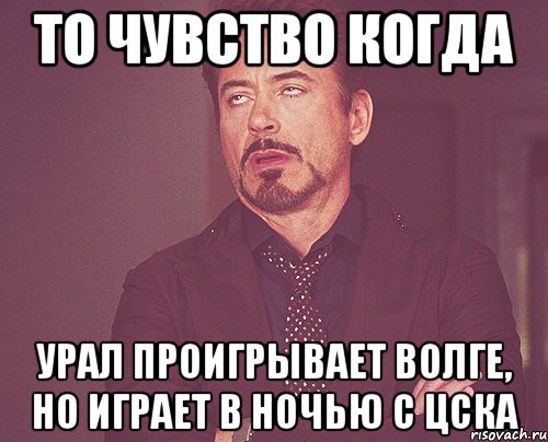 то чувство когда урал проигрывает волге, но играет в ночью с цска, Мем твое выражение лица