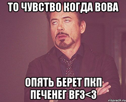 то чувство когда вова опять берет пкп печенег bf3<3, Мем твое выражение лица