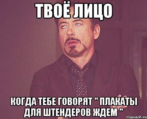 твоё лицо когда тебе говорят " плакаты для штендеров ждем ", Мем твое выражение лица