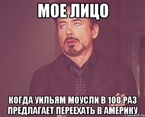 мое лицо когда уильям моусли в 100 раз предлагает переехать в америку, Мем твое выражение лица