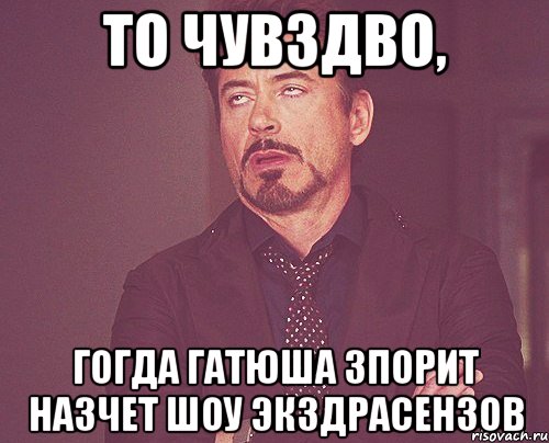 то чувздво, гогда гатюша зпорит назчет шоу экздрасензов, Мем твое выражение лица