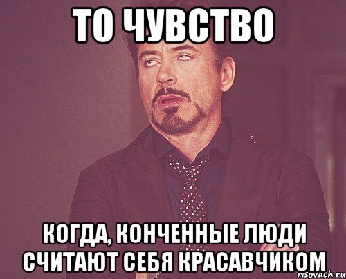 то чувство когда, конченные люди считают себя красавчиком, Мем твое выражение лица