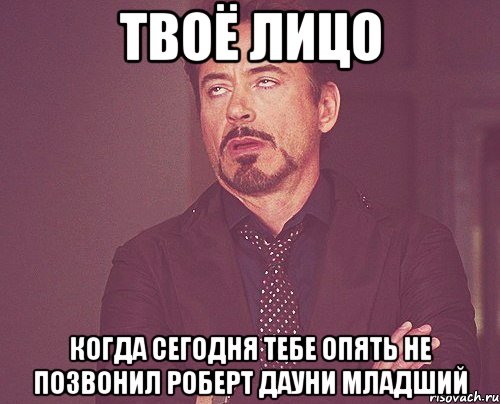 твоё лицо когда сегодня тебе опять не позвонил роберт дауни младший, Мем твое выражение лица