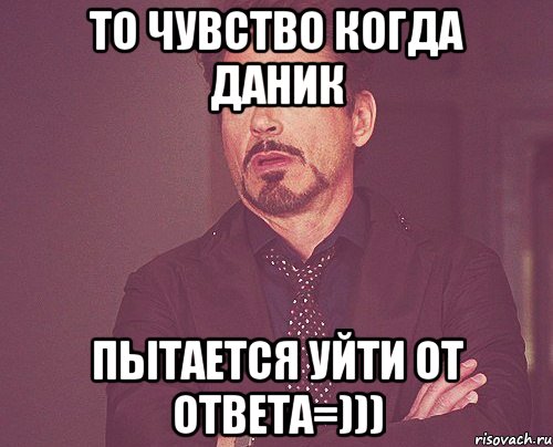 то чувство когда даник пытается уйти от ответа=))), Мем твое выражение лица