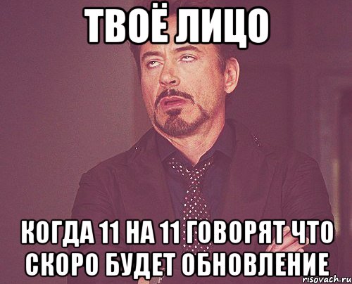 твоё лицо когда 11 на 11 говорят что скоро будет обновление, Мем твое выражение лица