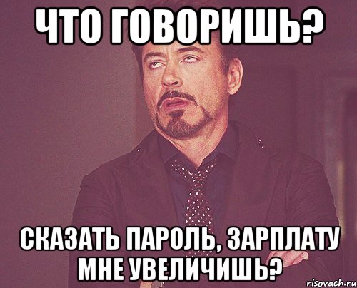 что говоришь? сказать пароль, зарплату мне увеличишь?, Мем твое выражение лица