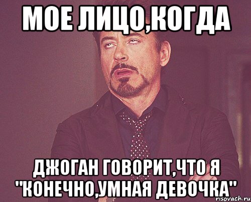 мое лицо,когда джоган говорит,что я "конечно,умная девочка", Мем твое выражение лица