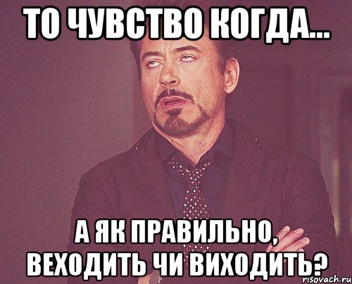 то чувство когда... а як правильно, веходить чи виходить?, Мем твое выражение лица