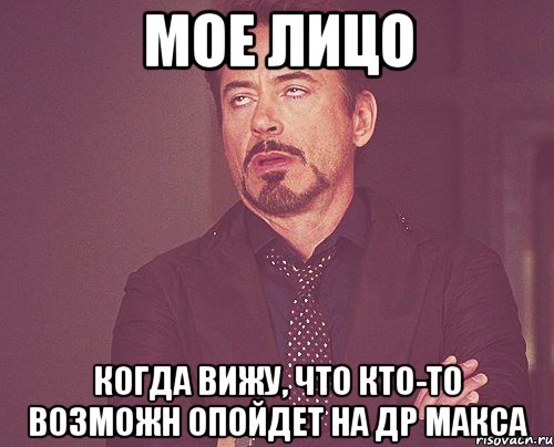 мое лицо когда вижу, что кто-то возможн опойдет на др макса, Мем твое выражение лица