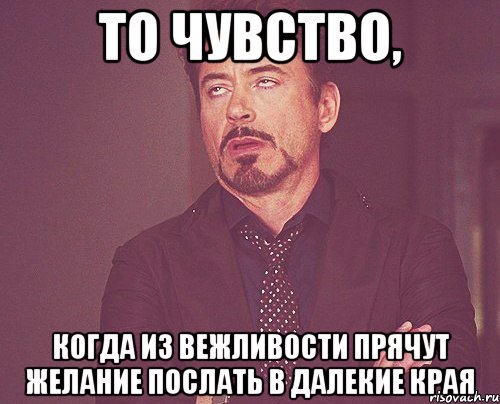 то чувство, когда из вежливости прячут желание послать в далекие края, Мем твое выражение лица