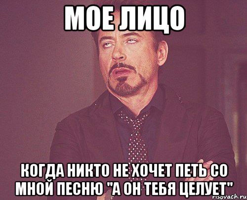 мое лицо когда никто не хочет петь со мной песню "а он тебя целует", Мем твое выражение лица