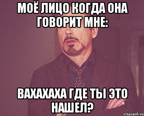 моё лицо когда она говорит мне: вахахаха где ты это нашел?, Мем твое выражение лица