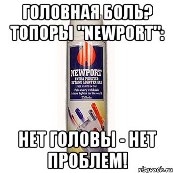 головная боль? топоры "newport": нет головы - нет проблем!
