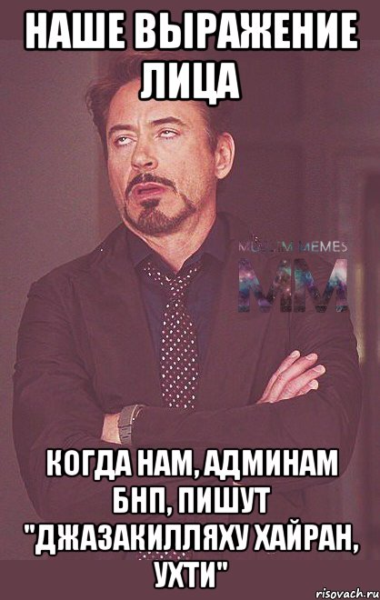 наше выражение лица когда нам, админам бнп, пишут "джазакилляху хайран, ухти"