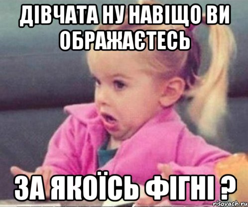 дівчата ну навіщо ви ображаєтесь за якоїсь фігні ?, Мем  Ты говоришь (девочка возмущается)