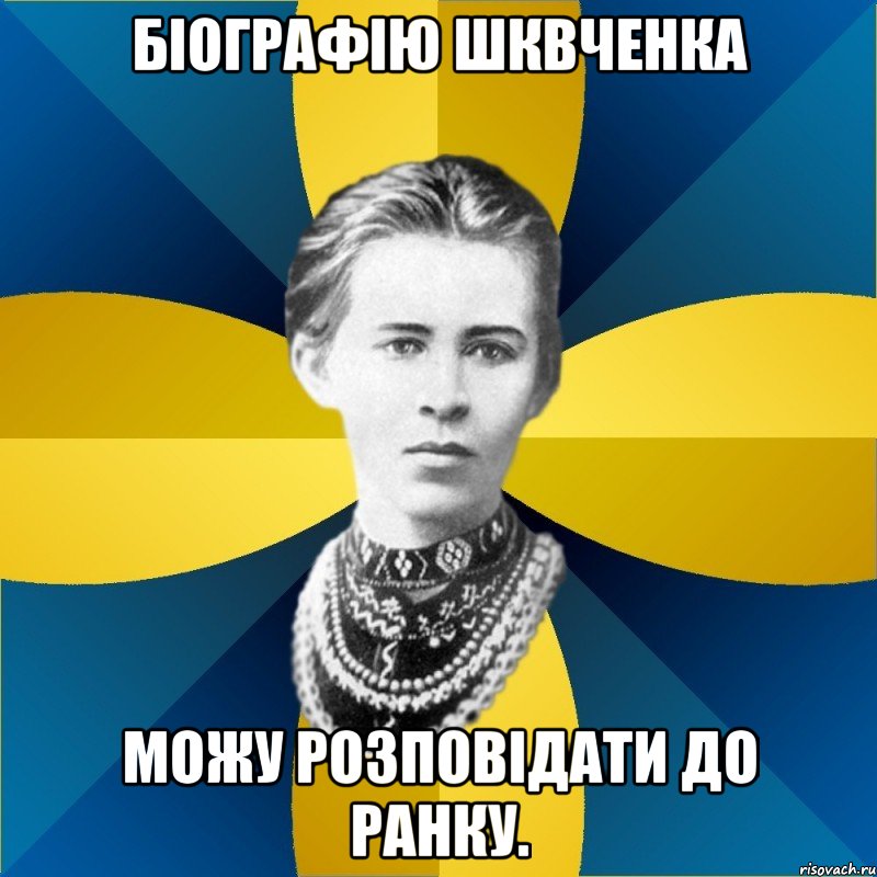біографію шквченка можу розповідати до ранку.