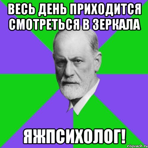 весь день приходится смотреться в зеркала яжпсихолог!