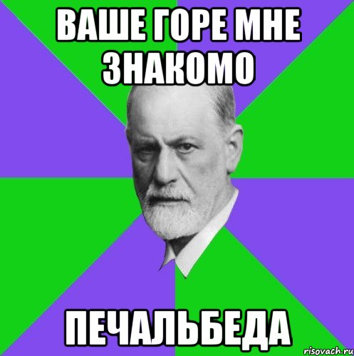 ваше горе мне знакомо печальбеда