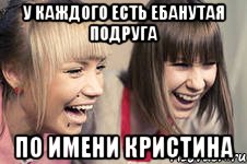 у каждого есть ебанутая подруга по имени кристина