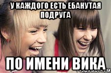 у каждого есть ебанутая подруга по имени вика