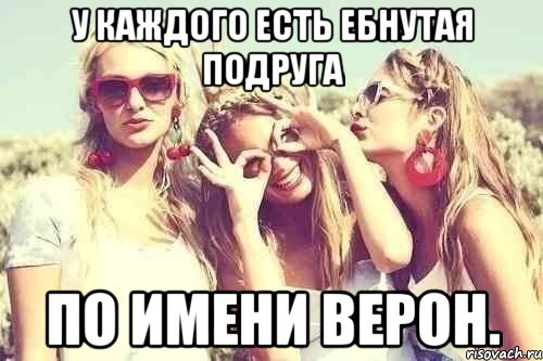у каждого есть ебнутая подруга по имени верон., Мем У каждого есть ебнутая подруга п