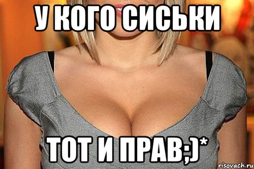 у кого сиськи тот и прав;)*