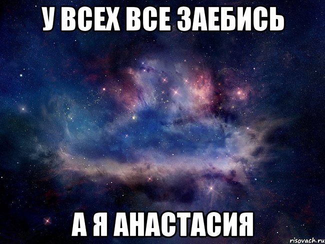 у всех все заебись а я анастасия