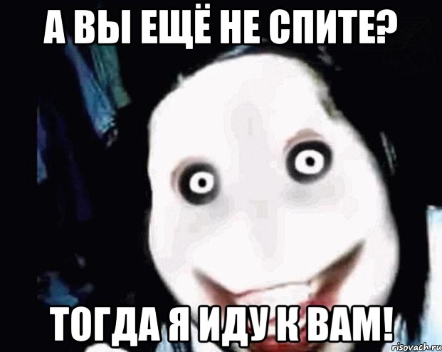 а вы ещё не спите? тогда я иду к вам!