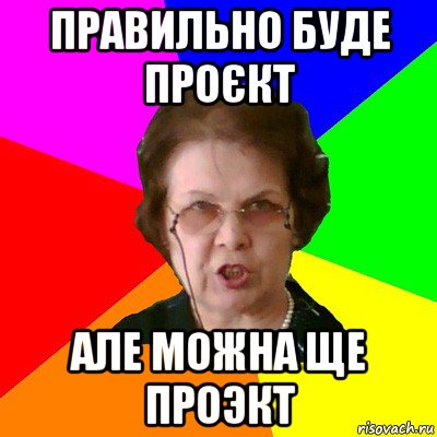 правильно буде проєкт але можна ще проэкт, Мем Типичная училка