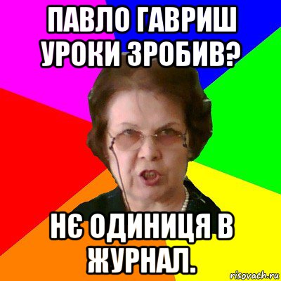 павло гавриш уроки зробив? нє одиниця в журнал., Мем Типичная училка