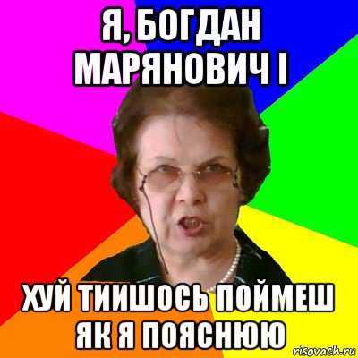 я, богдан марянович і хуй тиишось поймеш як я пояснюю, Мем Типичная училка