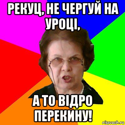 рекуц, не чергуй на уроці, а то відро перекину!, Мем Типичная училка