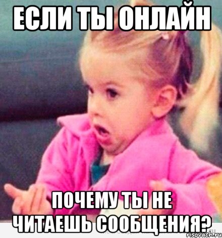 если ты онлайн почему ты не читаешь сообщения?, Мем  Ты говоришь (девочка возмущается)