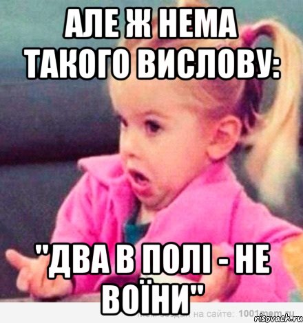 але ж нема такого вислову: "два в полі - не воїни", Мем  Ты говоришь (девочка возмущается)