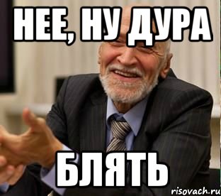 нее, ну дура блять