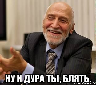  ну и дура ты, блять.