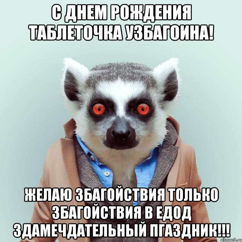 с днем рождения таблеточка узбагоина! желаю збагойствия только збагойствия в едод здамечдательный пгаздник!!!, Мем укуренный лемур