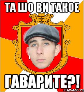та шо ви такое гаварите?!