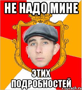 не надо мине этих подробностей