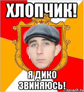 хлопчик! я дико звиняюсь!