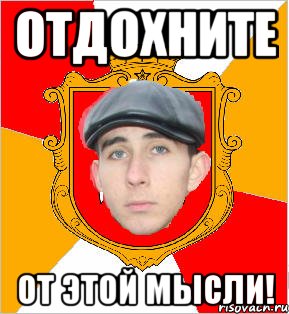 отдохните от этой мысли!