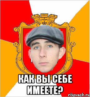  как вы себе имеете?