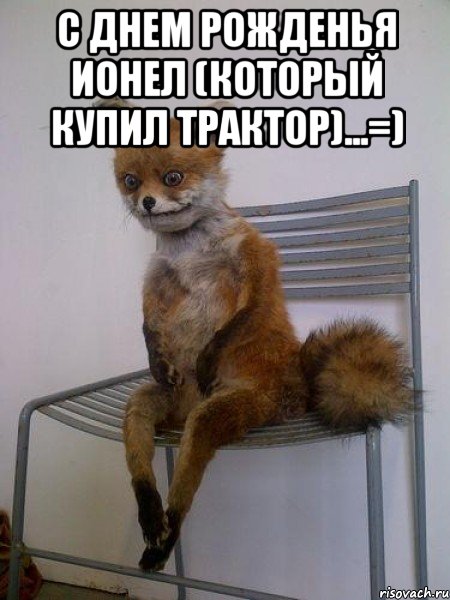с днем рожденья ионел (который купил трактор)...=) , Мем Упоротая лиса