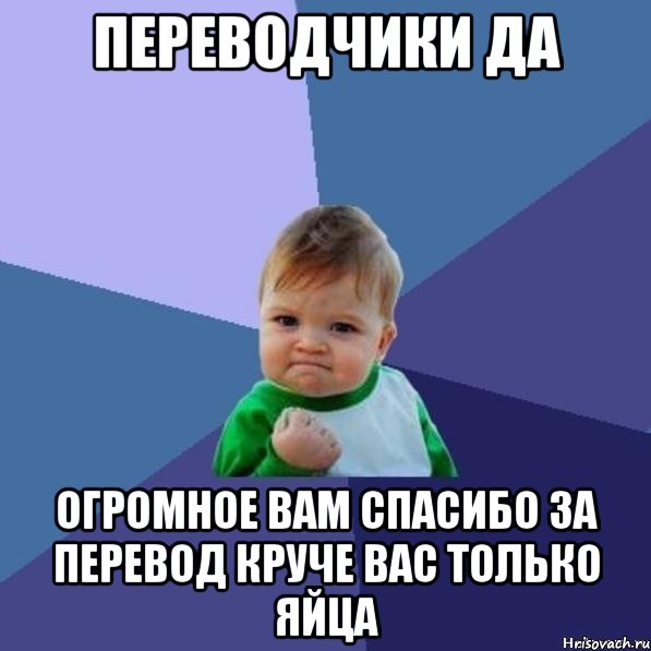переводчики да огромное вам спасибо за перевод круче вас только яйца